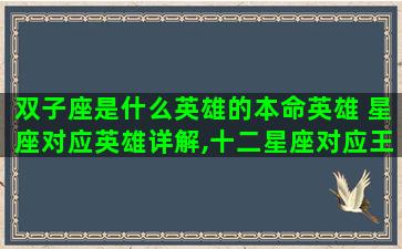 双子座是什么英雄的本命英雄 星座对应英雄详解,十二星座对应王者荣耀中的哪些英雄